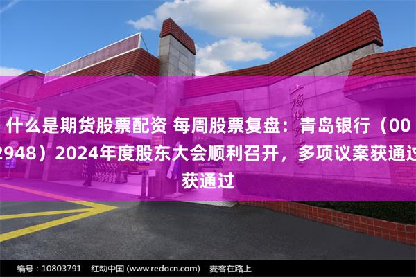 什么是期货股票配资 每周股票复盘：青岛银行（002948）2024年度股东大会顺利召开，多项议案获通过