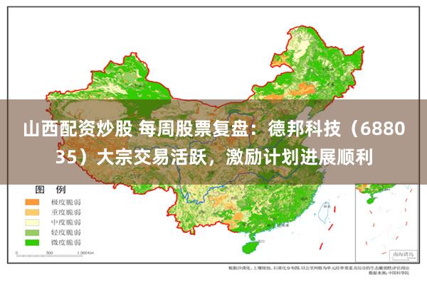 山西配资炒股 每周股票复盘：德邦科技（688035）大宗交易活跃，激励计划进展顺利