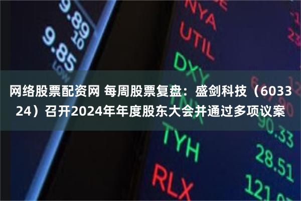 网络股票配资网 每周股票复盘：盛剑科技（603324）召开2024年年度股东大会并通过多项议案