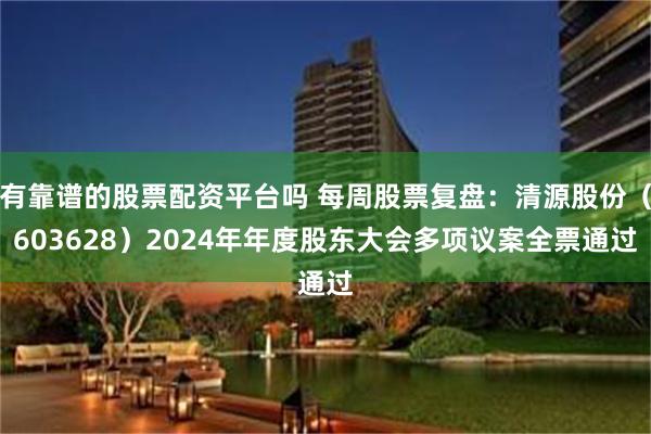 有靠谱的股票配资平台吗 每周股票复盘：清源股份（603628）2024年年度股东大会多项议案全票通过