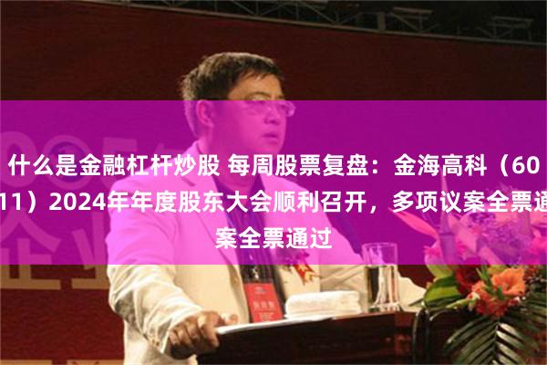 什么是金融杠杆炒股 每周股票复盘：金海高科（603311）2024年年度股东大会顺利召开，多项议案全票通过