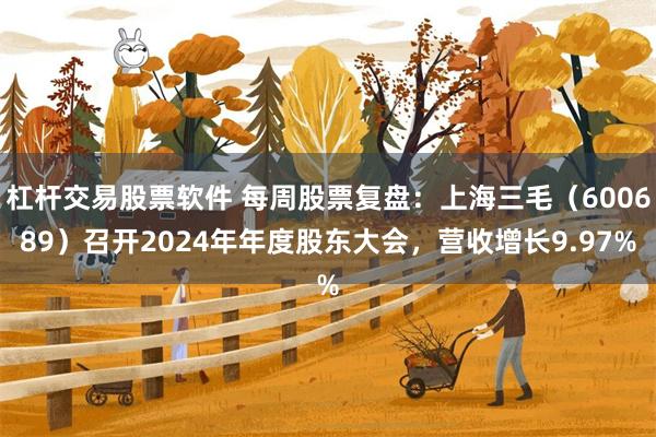杠杆交易股票软件 每周股票复盘：上海三毛（600689）召开2024年年度股东大会，营收增长9.97%