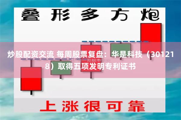 炒股配资交流 每周股票复盘：华是科技（301218）取得五项发明专利证书