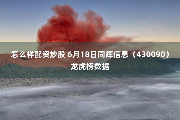 怎么样配资炒股 6月18日同辉信息（430090）龙虎榜数据