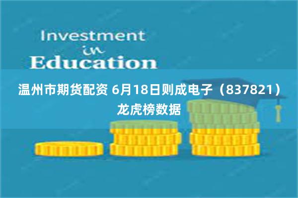 温州市期货配资 6月18日则成电子（837821）龙虎榜数据