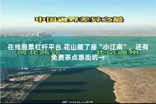 在线股票杠杆平台 花山藏了座“小江南”,还有免费茶点惠街坊→