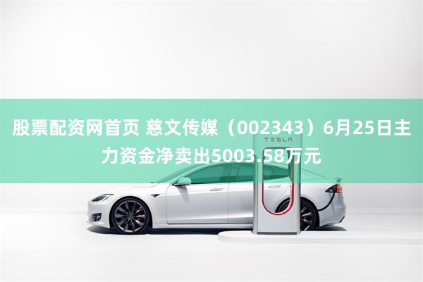 股票配资网首页 慈文传媒（002343）6月25日主力资金净卖出5003.58万元
