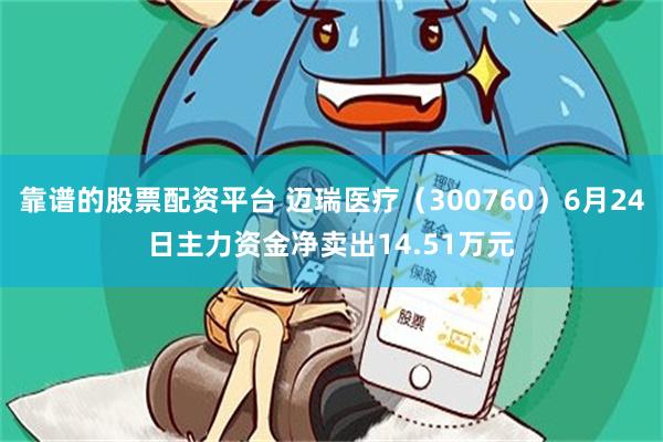 靠谱的股票配资平台 迈瑞医疗（300760）6月24日主力资金净卖出14.51万元