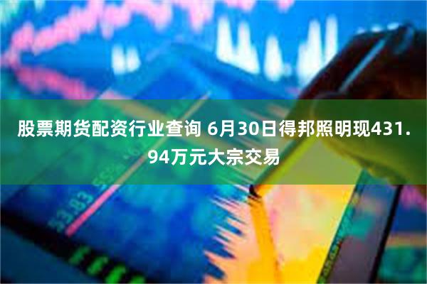 股票期货配资行业查询 6月30日得邦照明现431.94万元大宗交易