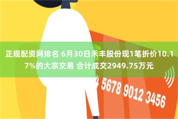 正规配资网排名 6月30日禾丰股份现1笔折价10.17%的大宗交易 合计成交2949.75万元