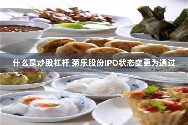 什么是炒股杠杆 菊乐股份IPO状态变更为通过