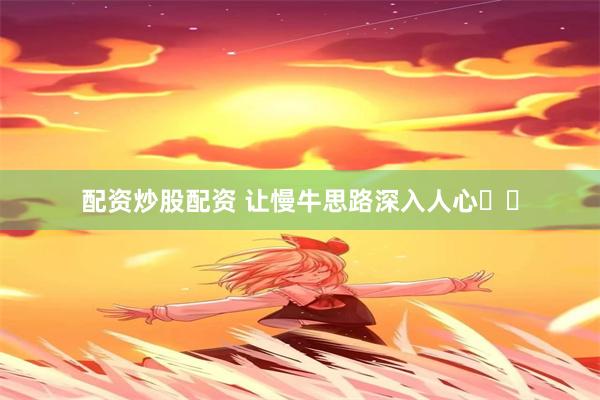配资炒股配资 让慢牛思路深入人心​​