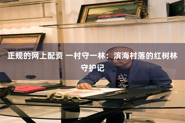 正规的网上配资 一村守一林：滨海村落的红树林守护记