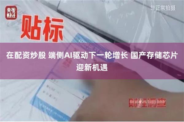 在配资炒股 端侧AI驱动下一轮增长 国产存储芯片迎新机遇