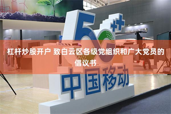 杠杆炒股开户 致白云区各级党组织和广大党员的倡议书