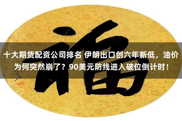 十大期货配资公司排名 伊朗出口创六年新低，油价为何突然崩了？90美元防线进入破位倒计时！