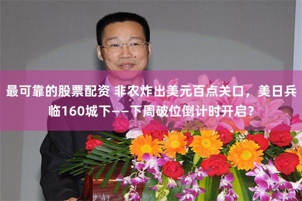 最可靠的股票配资 非农炸出美元百点关口，美日兵临160城下——下周破位倒计时开启？