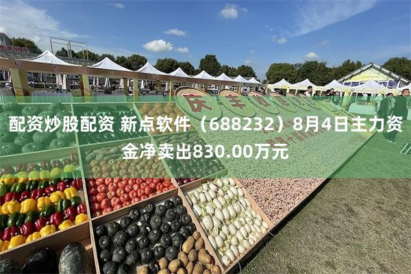 配资炒股配资 新点软件（688232）8月4日主力资金净卖出830.00万元