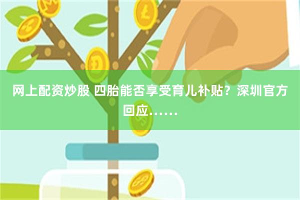 网上配资炒股 四胎能否享受育儿补贴?深圳官方回应……