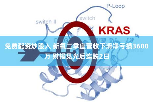 免费配资炒股入 新氧二季度营收下滑净亏损3600万 财报见光后连跌2日