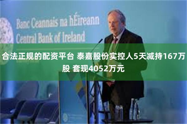 合法正规的配资平台 泰嘉股份实控人5天减持167万股 套现4052万元