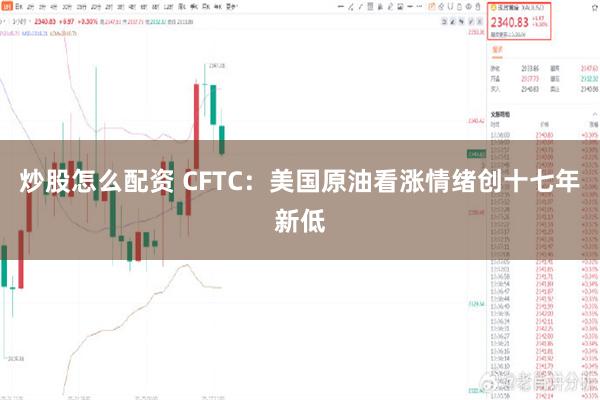炒股怎么配资 CFTC：美国原油看涨情绪创十七年新低
