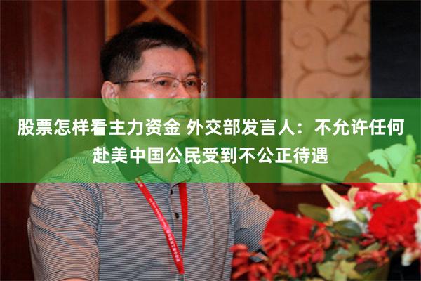 股票怎样看主力资金 外交部发言人：不允许任何赴美中国公民受到不公正待遇