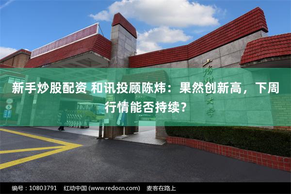 新手炒股配资 和讯投顾陈炜：果然创新高，下周行情能否持续？