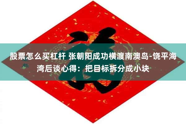 股票怎么买杠杆 张朝阳成功横渡南澳岛-饶平海湾后谈心得：把目标拆分成小块