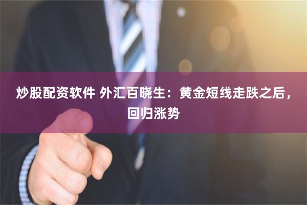 炒股配资软件 外汇百晓生：黄金短线走跌之后，回归涨势