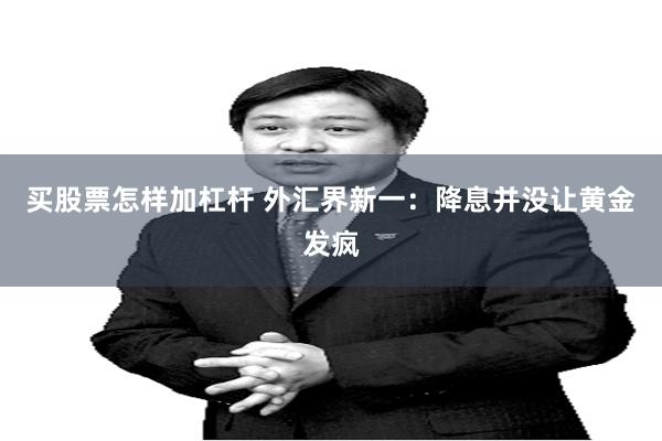 买股票怎样加杠杆 外汇界新一：降息并没让黄金发疯
