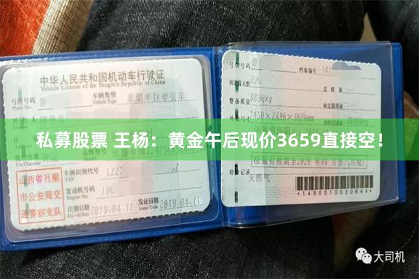 私募股票 王杨:黄金午后现价3659直接空!