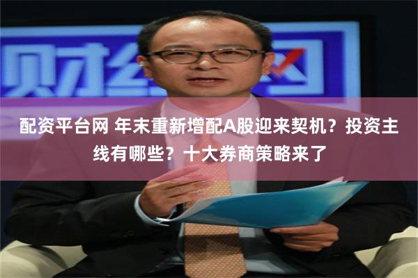 配资平台网 年末重新增配A股迎来契机？投资主线有哪些？十大券商策略来了