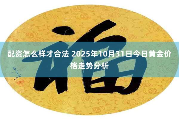 配资怎么样才合法 2025年10月31日今日黄金价格走势分析