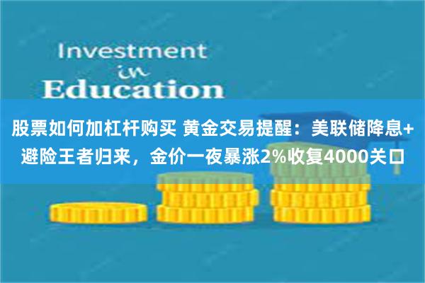 股票如何加杠杆购买 黄金交易提醒：美联储降息+避险王者归来，金价一夜暴涨2%收复4000关口
