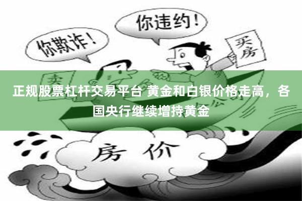 正规股票杠杆交易平台 黄金和白银价格走高，各国央行继续增持黄金