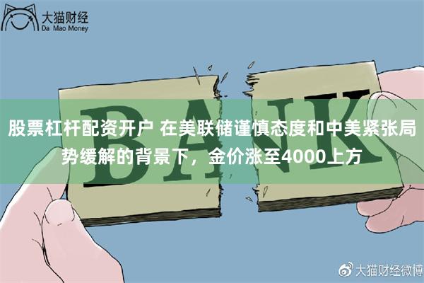 股票杠杆配资开户 在美联储谨慎态度和中美紧张局势缓解的背景下，金价涨至4000上方