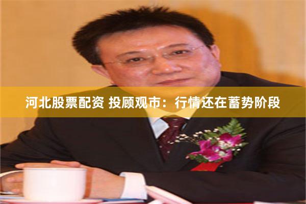 河北股票配资 投顾观市：行情还在蓄势阶段