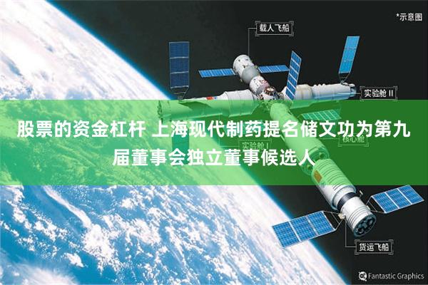 股票的资金杠杆 上海现代制药提名储文功为第九届董事会独立董事候选人