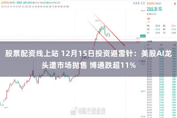 股票配资线上站 12月15日投资避雷针：美股AI龙头遭市场抛售 博通跌超11%