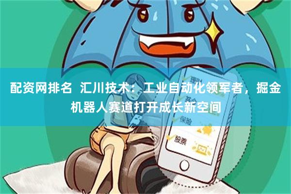 配资网排名  汇川技术：工业自动化领军者，掘金机器人赛道打开成长新空间