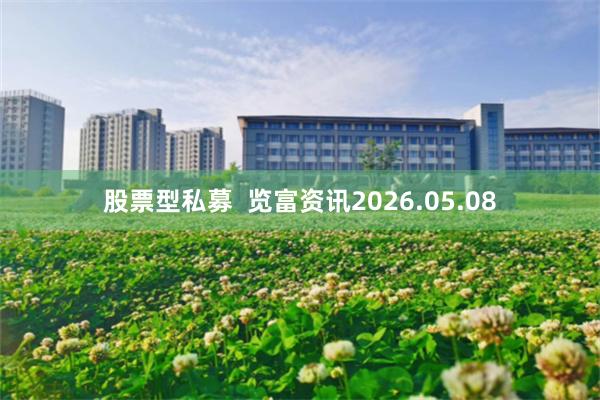 股票型私募  览富资讯2026.05.08