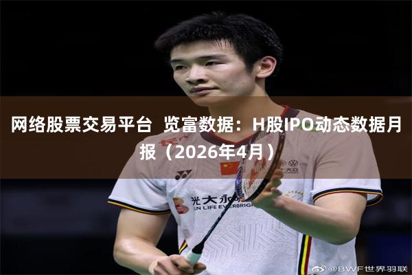 网络股票交易平台  览富数据：H股IPO动态数据月报（2026年4月）