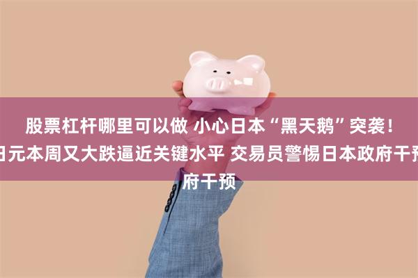 股票杠杆哪里可以做 小心日本“黑天鹅”突袭！日元本周又大跌逼近关键水平 交易员警惕日本政府干预