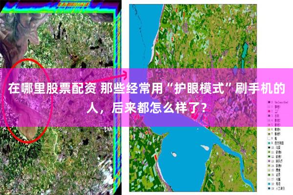 在哪里股票配资 那些经常用“护眼模式”刷手机的人，后来都怎么样了？