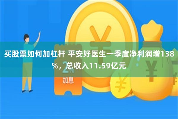 买股票如何加杠杆 平安好医生一季度净利润增138%，总收入11.59亿元