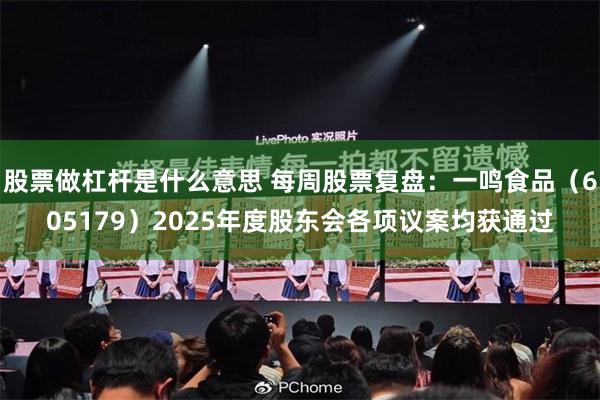 股票做杠杆是什么意思 每周股票复盘：一鸣食品（605179）2025年度股东会各项议案均获通过