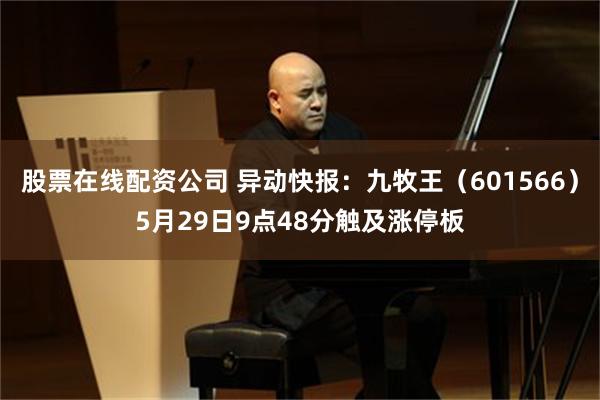 股票在线配资公司 异动快报：九牧王（601566）5月29日9点48分触及涨停板