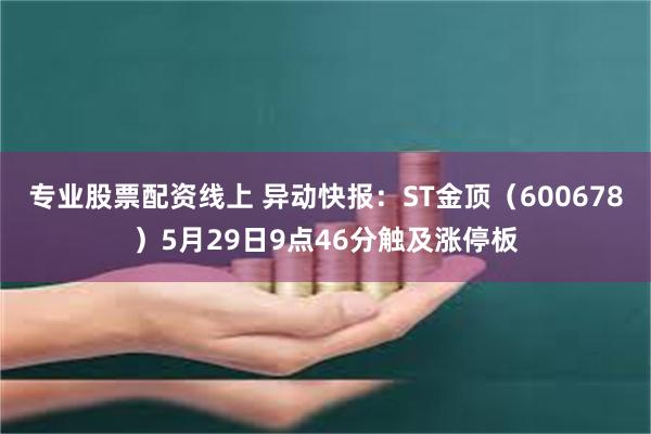 专业股票配资线上 异动快报：ST金顶（600678）5月29日9点46分触及涨停板