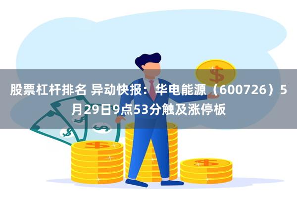 股票杠杆排名 异动快报：华电能源（600726）5月29日9点53分触及涨停板